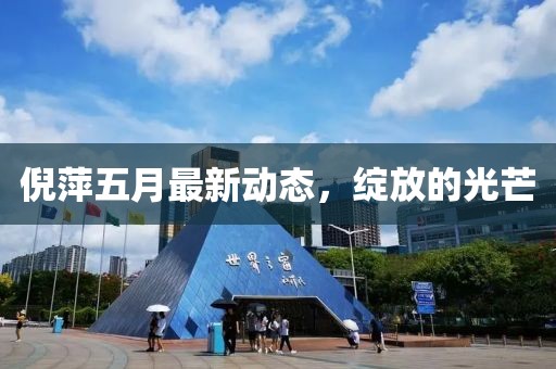 倪萍五月最新动态，绽放的光芒