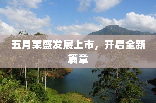五月荣盛发展上市，开启全新篇章