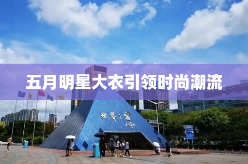 五月明星大衣引领时尚潮流