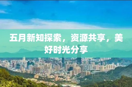 五月新知探索，资源共享，美好时光分享