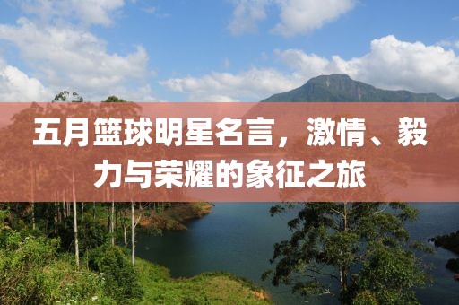 五月篮球明星名言，激情、毅力与荣耀的象征之旅