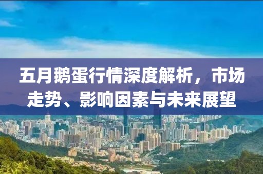 五月鹅蛋行情深度解析，市场走势、影响因素与未来展望