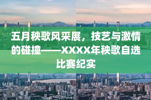 五月秧歌风采展，技艺与激情的碰撞——XXXX年秧歌自选比赛纪实