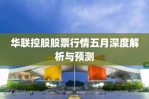 华联控股股票行情五月深度解析与预测