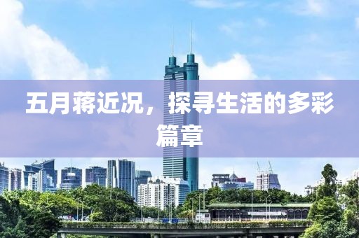 五月蒋近况，探寻生活的多彩篇章