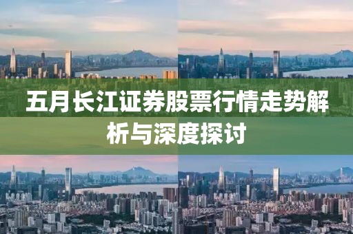 五月长江证券股票行情走势解析与深度探讨