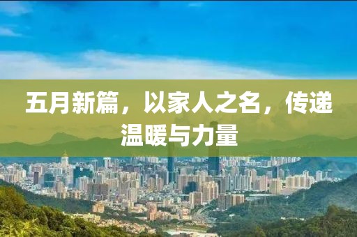 五月新篇，以家人之名，传递温暖与力量