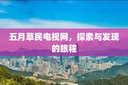 五月草民电视网，探索与发现的旅程