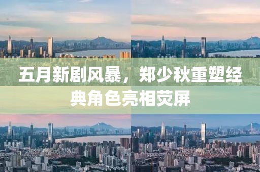 五月新剧风暴，郑少秋重塑经典角色亮相荧屏