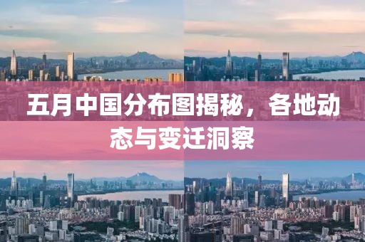 五月中国分布图揭秘，各地动态与变迁洞察
