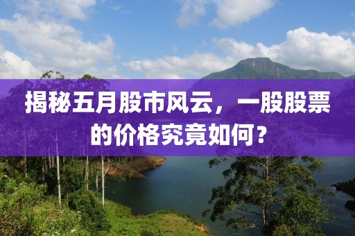 揭秘五月股市风云，一股股票的价格究竟如何？