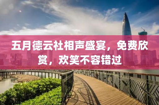 五月德云社相声盛宴，免费欣赏，欢笑不容错过