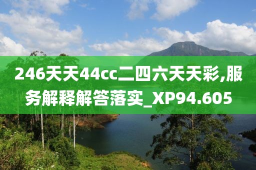 246天天44cc二四六天天彩,服务解释解答落实_XP94.605