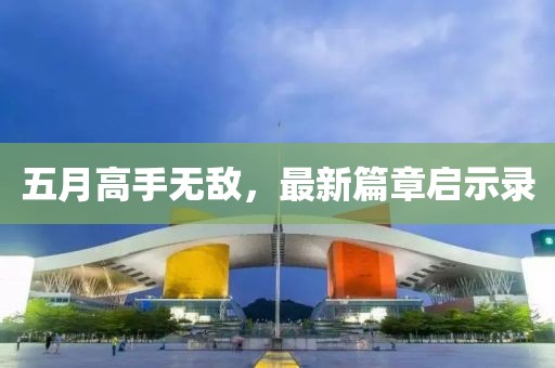 五月高手无敌，最新篇章启示录