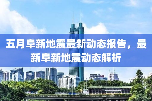 五月阜新地震最新动态报告，最新阜新地震动态解析
