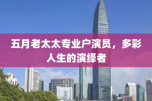 五月老太太专业户演员，多彩人生的演绎者