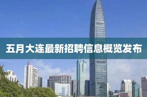 五月大连最新招聘信息概览发布