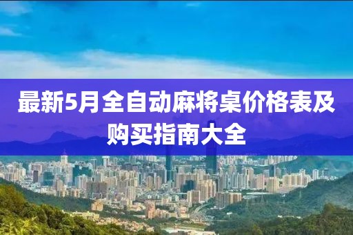 最新5月全自动麻将桌价格表及购买指南大全