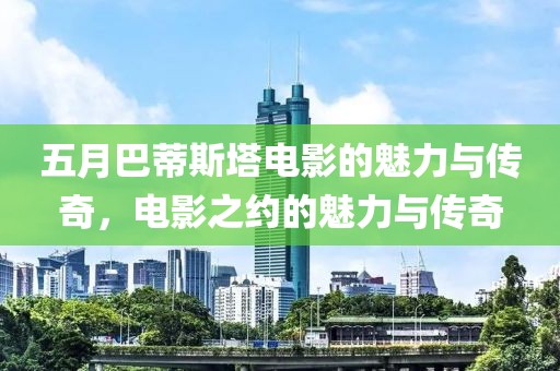 五月巴蒂斯塔电影的魅力与传奇，电影之约的魅力与传奇