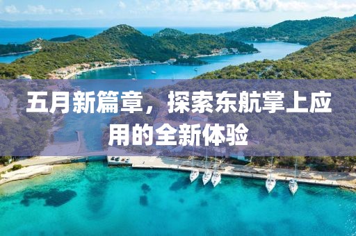 五月新篇章，探索东航掌上应用的全新体验