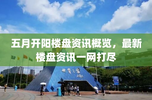 五月开阳楼盘资讯概览，最新楼盘资讯一网打尽
