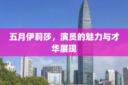 五月伊莉莎，演员的魅力与才华展现