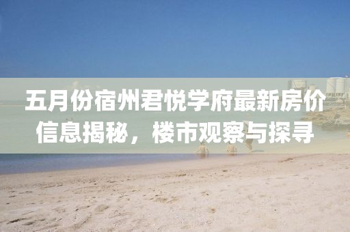 五月份宿州君悦学府最新房价信息揭秘，楼市观察与探寻