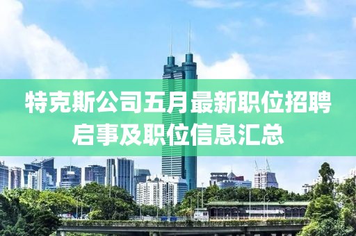 特克斯公司五月最新职位招聘启事及职位信息汇总