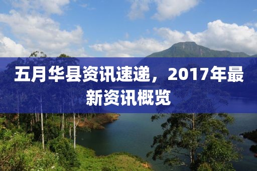 五月华县资讯速递，2017年最新资讯概览