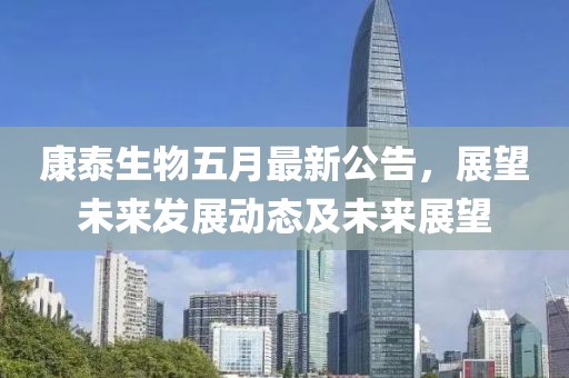 康泰生物五月最新公告，展望未来发展动态及未来展望