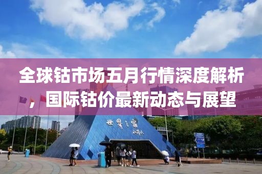全球钴市场五月行情深度解析，国际钴价最新动态与展望