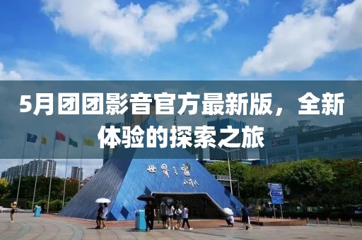 5月团团影音官方最新版，全新体验的探索之旅