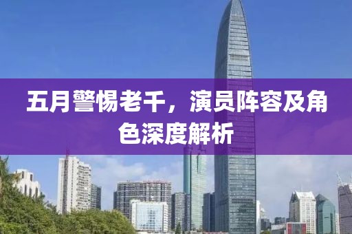 五月警惕老千，演员阵容及角色深度解析
