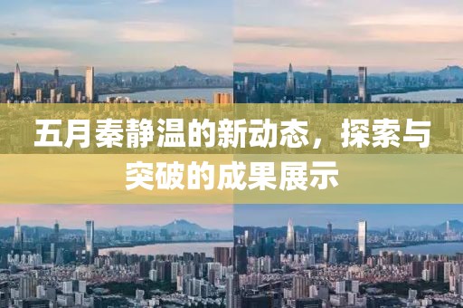 五月秦静温的新动态，探索与突破的成果展示