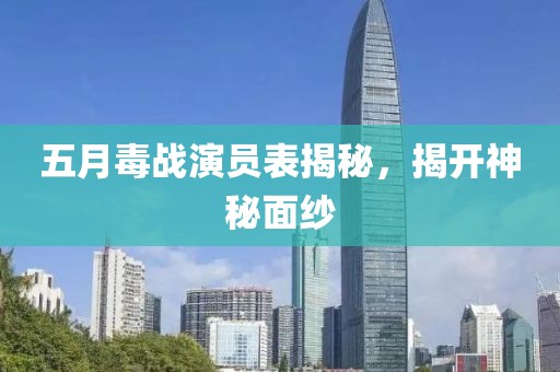 五月毒战演员表揭秘，揭开神秘面纱