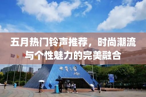 五月热门铃声推荐，时尚潮流与个性魅力的完美融合