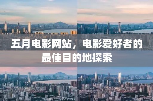 五月电影网站，电影爱好者的最佳目的地探索