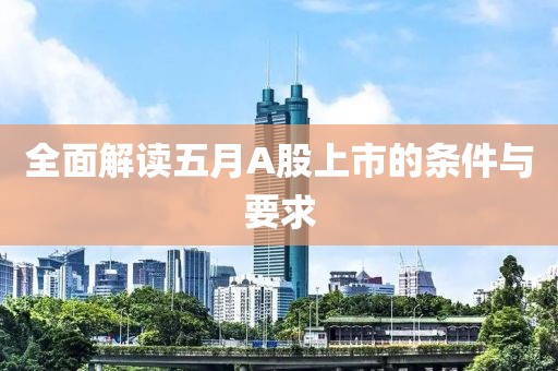 全面解读五月A股上市的条件与要求