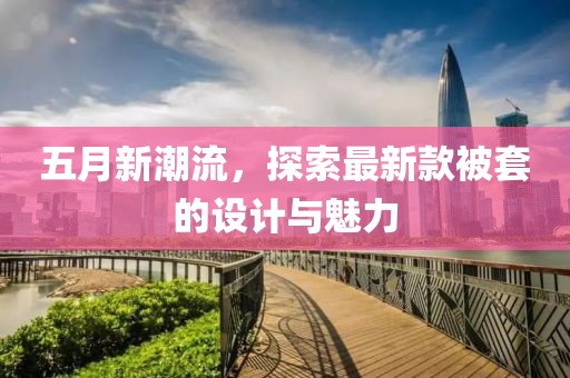 五月新潮流，探索最新款被套的设计与魅力
