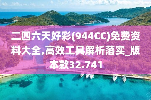 二四六天好彩(944CC)免费资料大全,高效工具解析落实_版本款32.741
