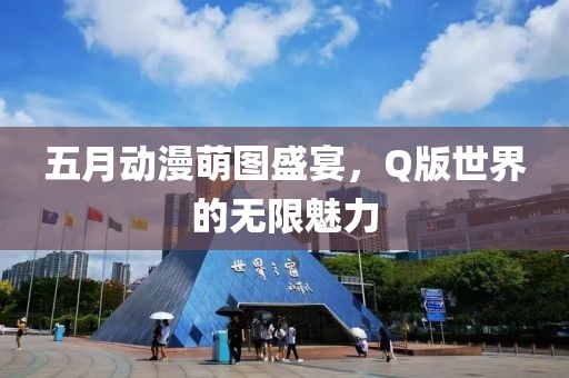 五月动漫萌图盛宴，Q版世界的无限魅力
