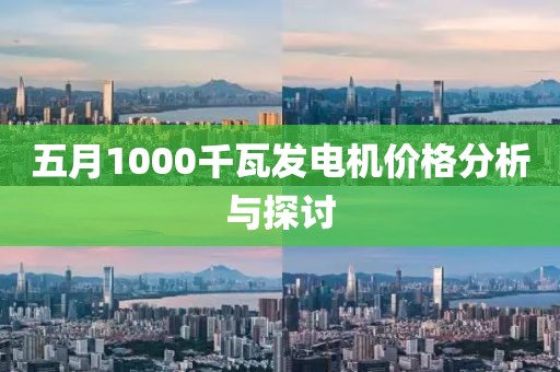 五月1000千瓦发电机价格分析与探讨