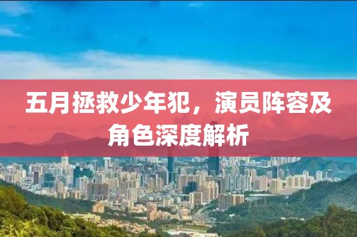 五月拯救少年犯，演员阵容及角色深度解析