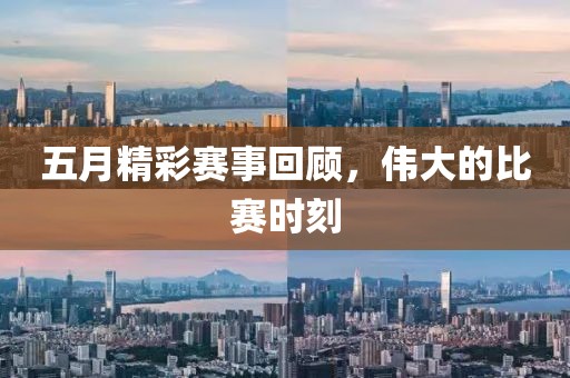 五月精彩赛事回顾，伟大的比赛时刻