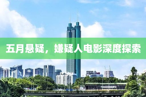 五月悬疑，嫌疑人电影深度探索
