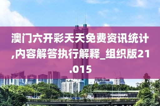 澳门六开彩天天免费资讯统计,内容解答执行解释_组织版21.015