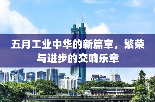 五月工业中华的新篇章，繁荣与进步的交响乐章
