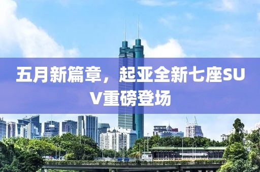 五月新篇章，起亚全新七座SUV重磅登场
