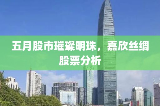 五月股市璀璨明珠，嘉欣丝绸股票分析