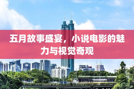 五月故事盛宴，小说电影的魅力与视觉奇观